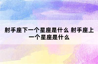 射手座下一个星座是什么 射手座上一个星座是什么